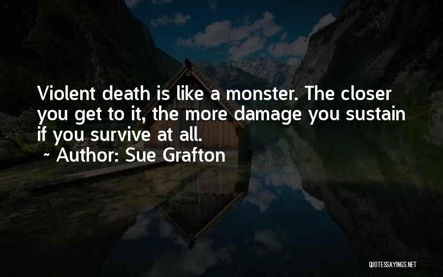 Sue Grafton Quotes: Violent Death Is Like A Monster. The Closer You Get To It, The More Damage You Sustain If You Survive