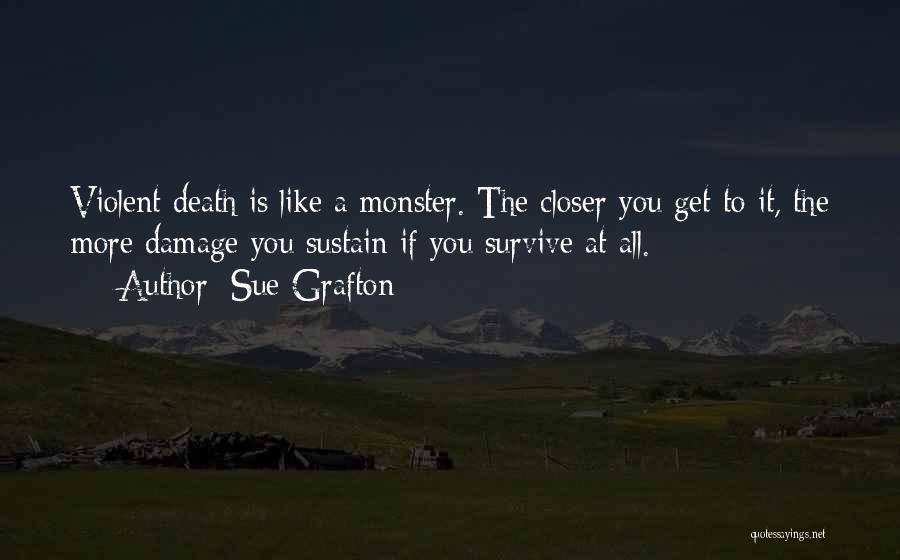 Sue Grafton Quotes: Violent Death Is Like A Monster. The Closer You Get To It, The More Damage You Sustain If You Survive