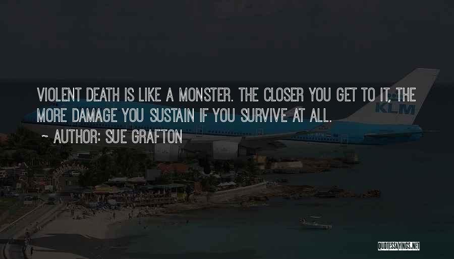 Sue Grafton Quotes: Violent Death Is Like A Monster. The Closer You Get To It, The More Damage You Sustain If You Survive