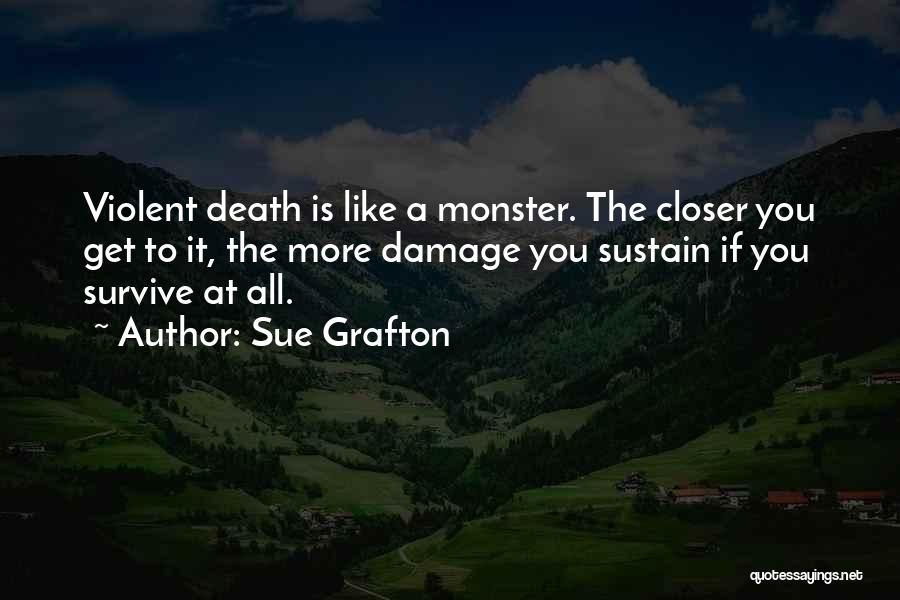 Sue Grafton Quotes: Violent Death Is Like A Monster. The Closer You Get To It, The More Damage You Sustain If You Survive