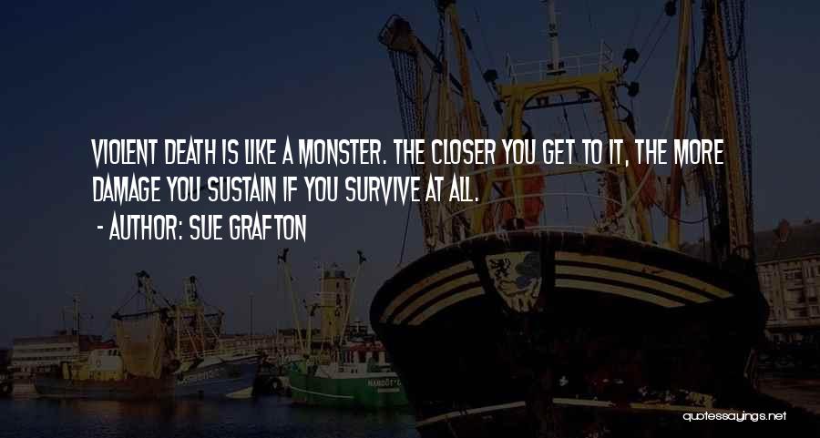 Sue Grafton Quotes: Violent Death Is Like A Monster. The Closer You Get To It, The More Damage You Sustain If You Survive