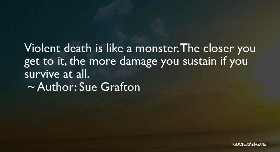 Sue Grafton Quotes: Violent Death Is Like A Monster. The Closer You Get To It, The More Damage You Sustain If You Survive
