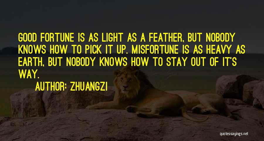 Zhuangzi Quotes: Good Fortune Is As Light As A Feather, But Nobody Knows How To Pick It Up. Misfortune Is As Heavy