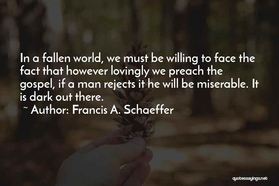 Francis A. Schaeffer Quotes: In A Fallen World, We Must Be Willing To Face The Fact That However Lovingly We Preach The Gospel, If