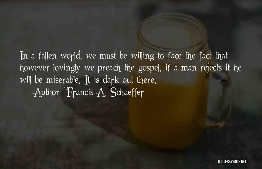 Francis A. Schaeffer Quotes: In A Fallen World, We Must Be Willing To Face The Fact That However Lovingly We Preach The Gospel, If