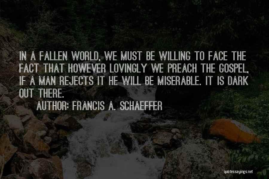 Francis A. Schaeffer Quotes: In A Fallen World, We Must Be Willing To Face The Fact That However Lovingly We Preach The Gospel, If