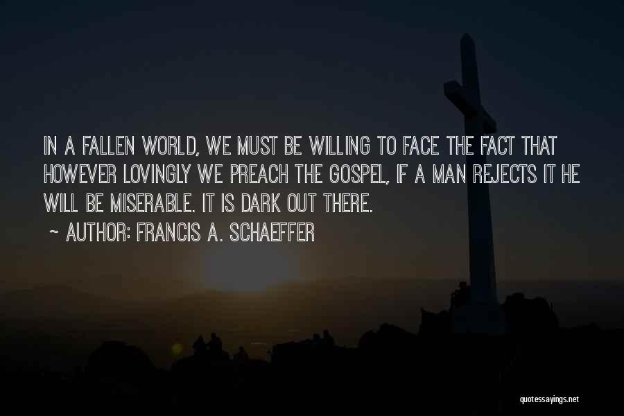 Francis A. Schaeffer Quotes: In A Fallen World, We Must Be Willing To Face The Fact That However Lovingly We Preach The Gospel, If