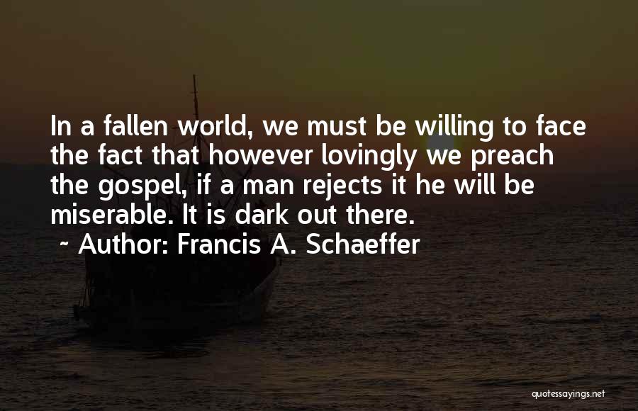 Francis A. Schaeffer Quotes: In A Fallen World, We Must Be Willing To Face The Fact That However Lovingly We Preach The Gospel, If