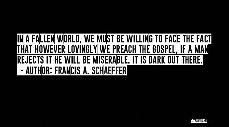 Francis A. Schaeffer Quotes: In A Fallen World, We Must Be Willing To Face The Fact That However Lovingly We Preach The Gospel, If