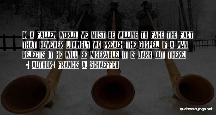 Francis A. Schaeffer Quotes: In A Fallen World, We Must Be Willing To Face The Fact That However Lovingly We Preach The Gospel, If