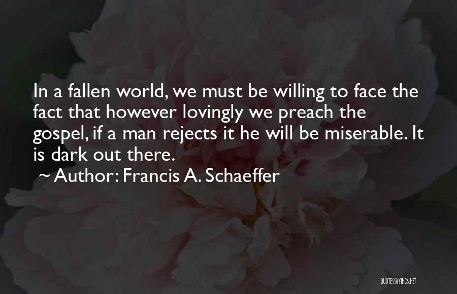 Francis A. Schaeffer Quotes: In A Fallen World, We Must Be Willing To Face The Fact That However Lovingly We Preach The Gospel, If