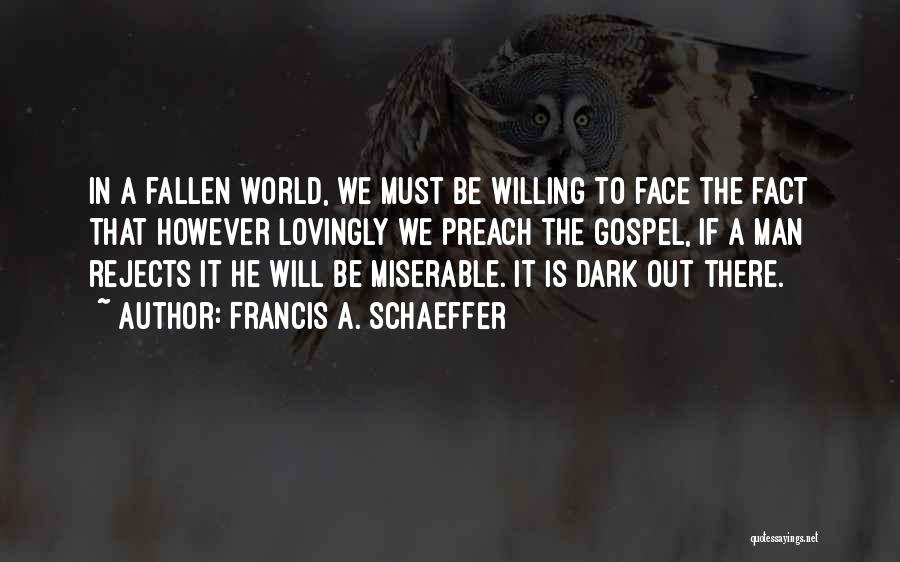 Francis A. Schaeffer Quotes: In A Fallen World, We Must Be Willing To Face The Fact That However Lovingly We Preach The Gospel, If