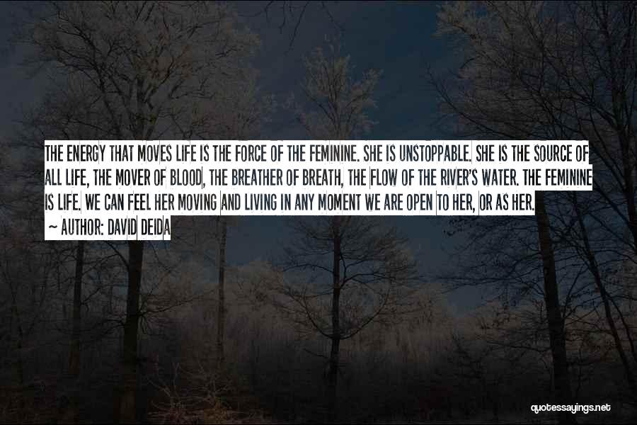 David Deida Quotes: The Energy That Moves Life Is The Force Of The Feminine. She Is Unstoppable. She Is The Source Of All