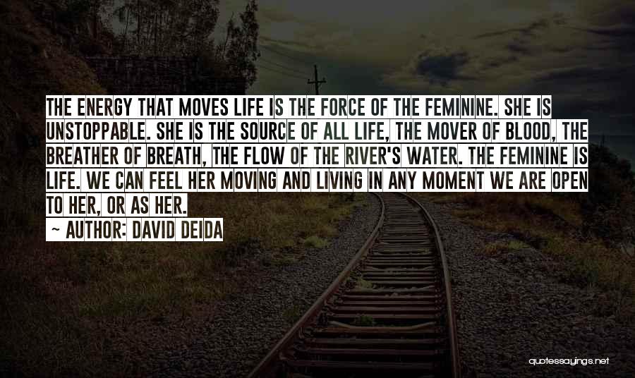 David Deida Quotes: The Energy That Moves Life Is The Force Of The Feminine. She Is Unstoppable. She Is The Source Of All