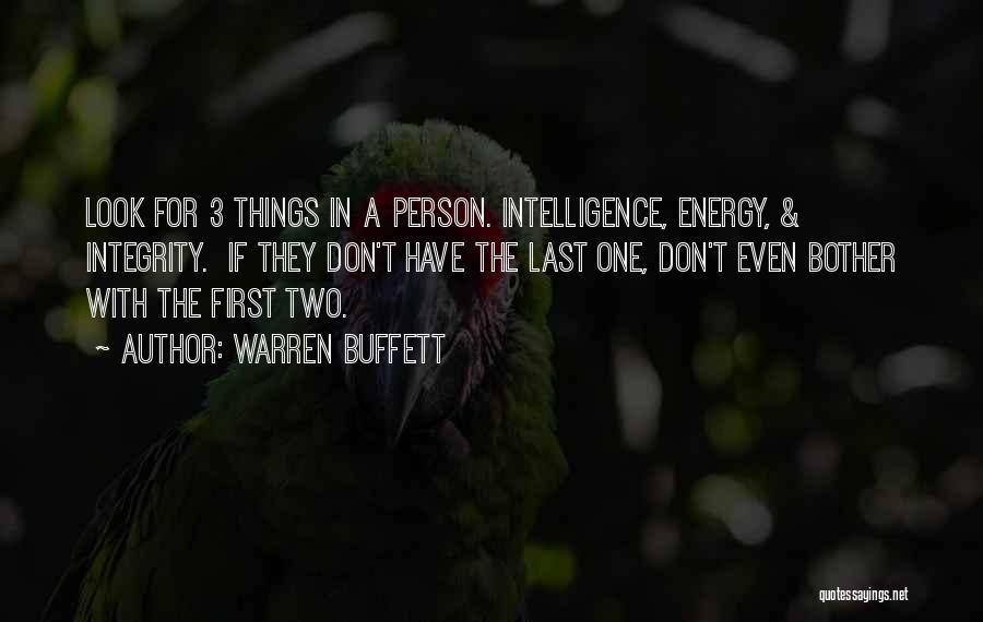 Warren Buffett Quotes: Look For 3 Things In A Person. Intelligence, Energy, & Integrity. If They Don't Have The Last One, Don't Even