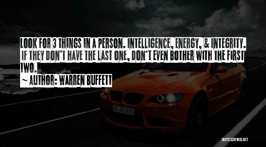 Warren Buffett Quotes: Look For 3 Things In A Person. Intelligence, Energy, & Integrity. If They Don't Have The Last One, Don't Even