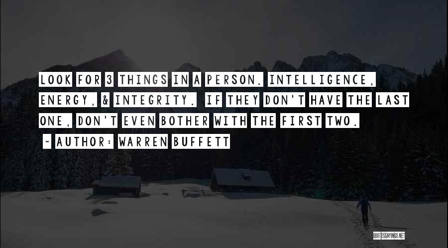 Warren Buffett Quotes: Look For 3 Things In A Person. Intelligence, Energy, & Integrity. If They Don't Have The Last One, Don't Even