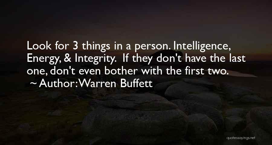 Warren Buffett Quotes: Look For 3 Things In A Person. Intelligence, Energy, & Integrity. If They Don't Have The Last One, Don't Even