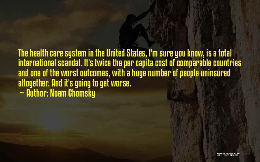 Noam Chomsky Quotes: The Health Care System In The United States, I'm Sure You Know, Is A Total International Scandal. It's Twice The