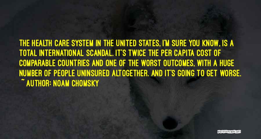 Noam Chomsky Quotes: The Health Care System In The United States, I'm Sure You Know, Is A Total International Scandal. It's Twice The