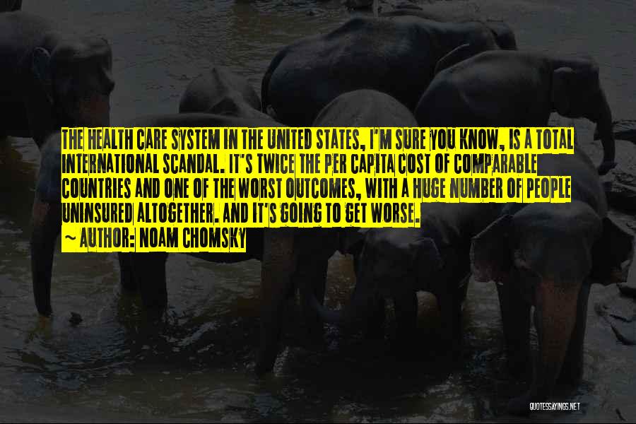Noam Chomsky Quotes: The Health Care System In The United States, I'm Sure You Know, Is A Total International Scandal. It's Twice The