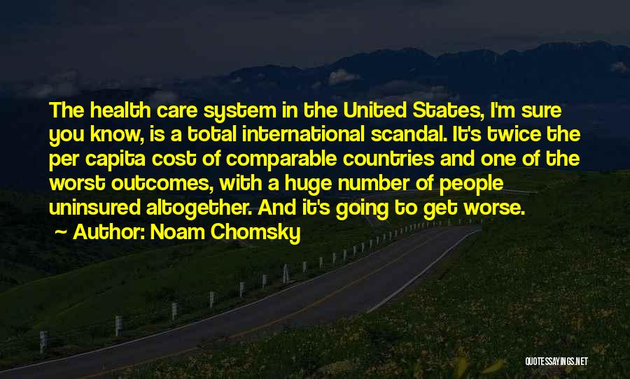 Noam Chomsky Quotes: The Health Care System In The United States, I'm Sure You Know, Is A Total International Scandal. It's Twice The