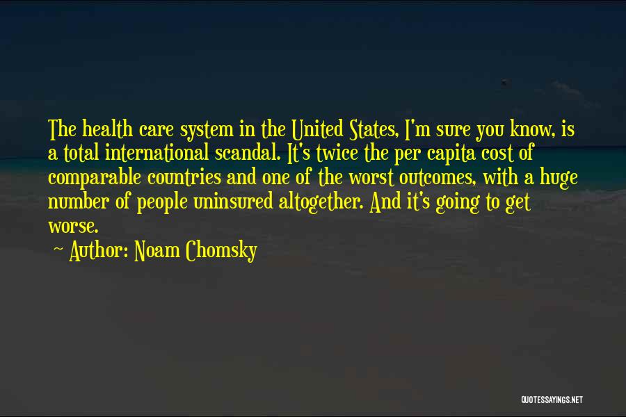 Noam Chomsky Quotes: The Health Care System In The United States, I'm Sure You Know, Is A Total International Scandal. It's Twice The