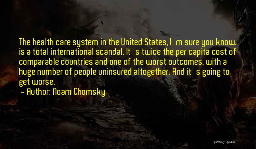 Noam Chomsky Quotes: The Health Care System In The United States, I'm Sure You Know, Is A Total International Scandal. It's Twice The