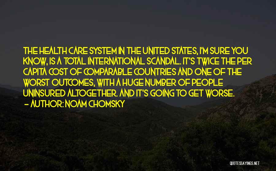 Noam Chomsky Quotes: The Health Care System In The United States, I'm Sure You Know, Is A Total International Scandal. It's Twice The