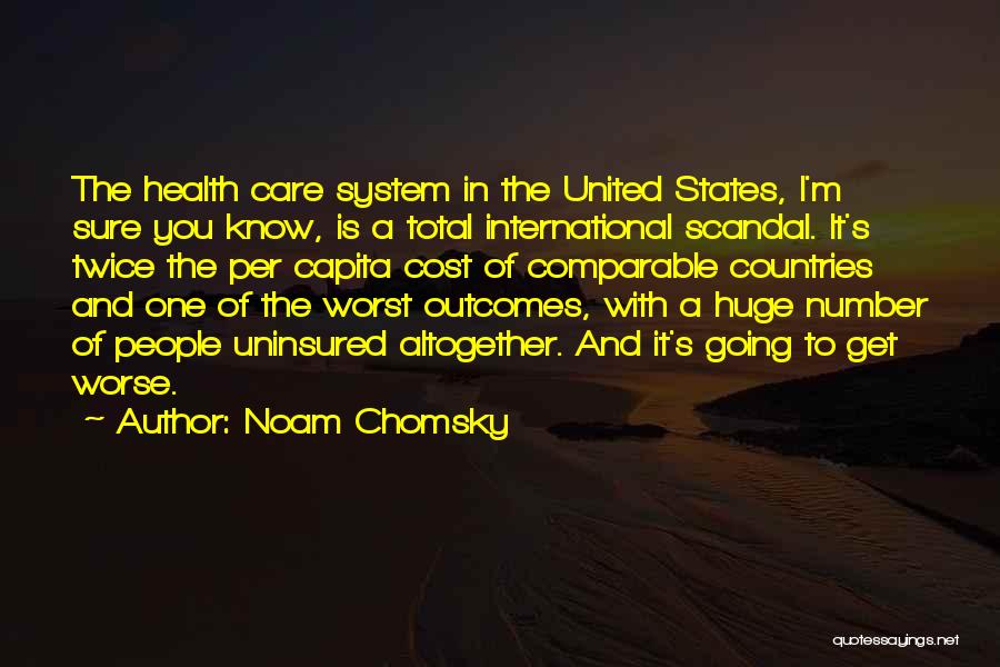 Noam Chomsky Quotes: The Health Care System In The United States, I'm Sure You Know, Is A Total International Scandal. It's Twice The