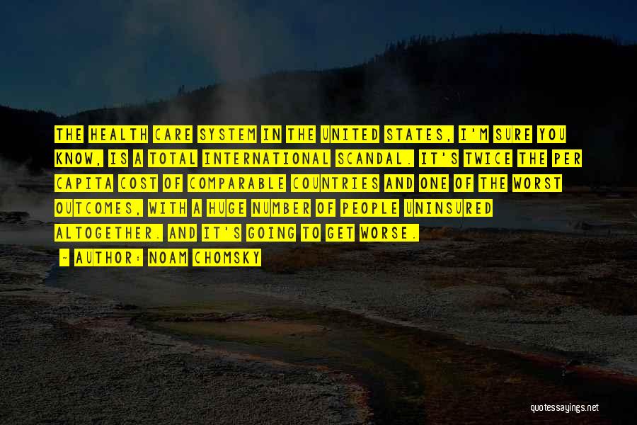 Noam Chomsky Quotes: The Health Care System In The United States, I'm Sure You Know, Is A Total International Scandal. It's Twice The