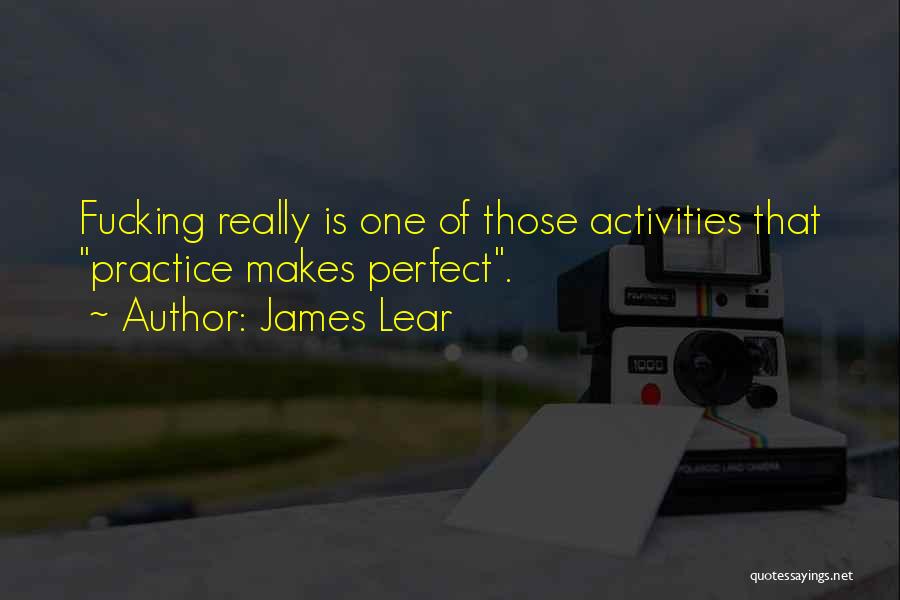 James Lear Quotes: Fucking Really Is One Of Those Activities That Practice Makes Perfect.