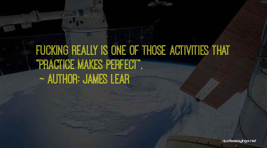 James Lear Quotes: Fucking Really Is One Of Those Activities That Practice Makes Perfect.