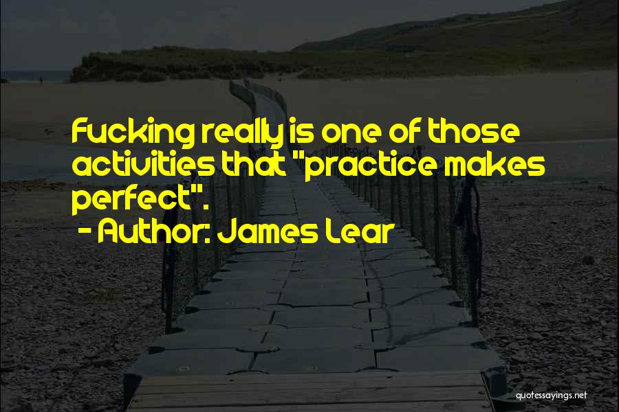 James Lear Quotes: Fucking Really Is One Of Those Activities That Practice Makes Perfect.