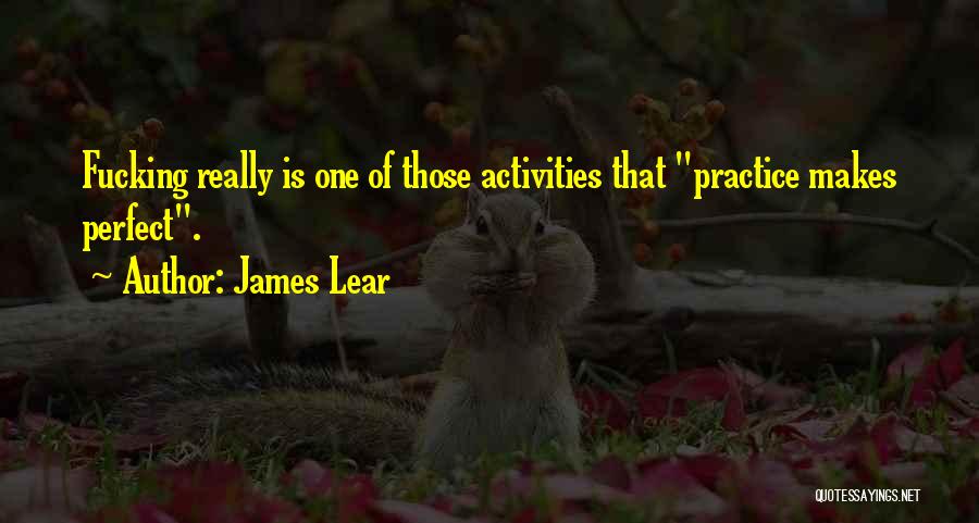 James Lear Quotes: Fucking Really Is One Of Those Activities That Practice Makes Perfect.