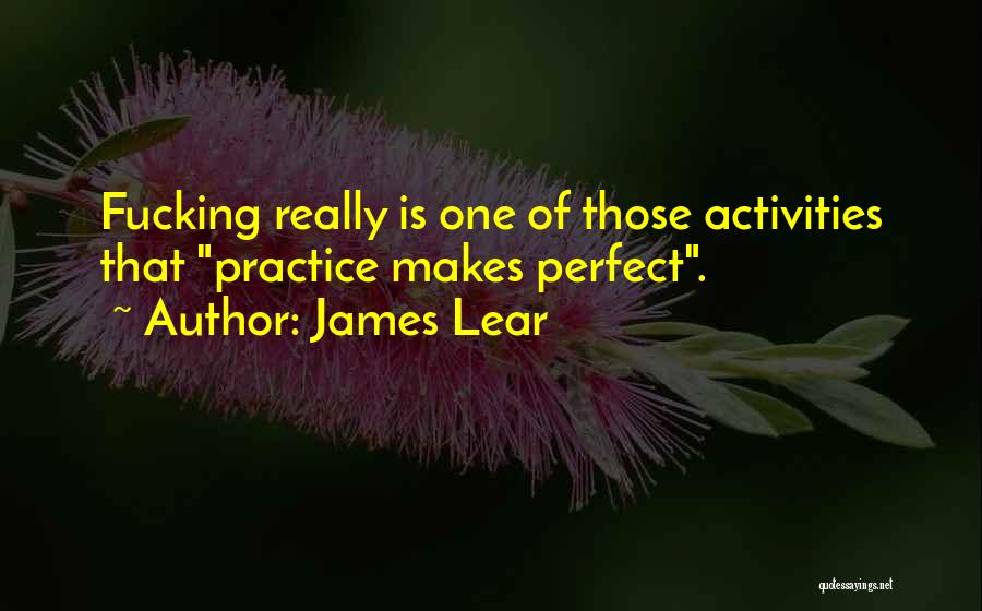 James Lear Quotes: Fucking Really Is One Of Those Activities That Practice Makes Perfect.