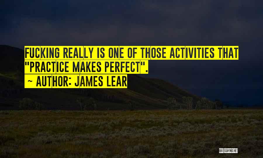 James Lear Quotes: Fucking Really Is One Of Those Activities That Practice Makes Perfect.