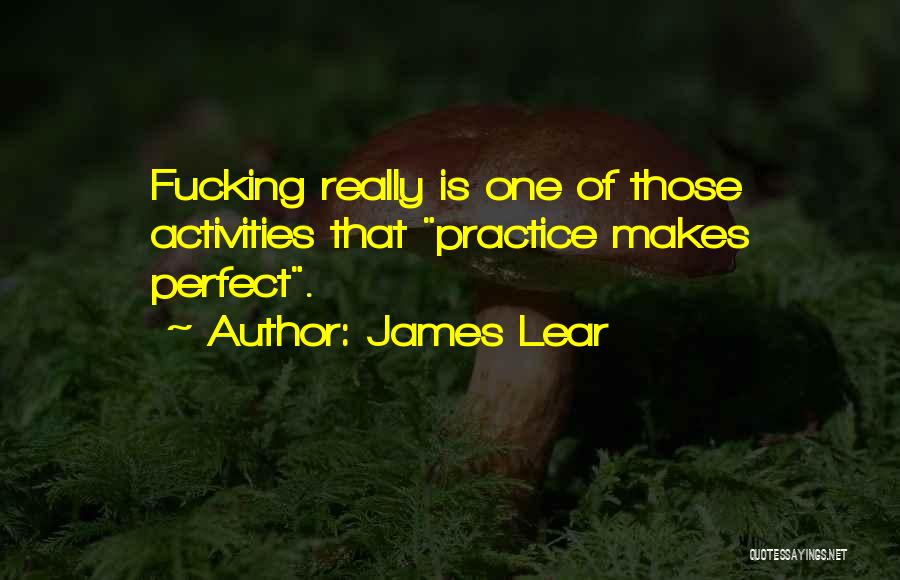 James Lear Quotes: Fucking Really Is One Of Those Activities That Practice Makes Perfect.