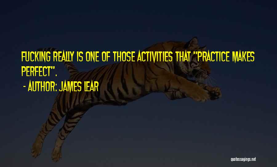 James Lear Quotes: Fucking Really Is One Of Those Activities That Practice Makes Perfect.