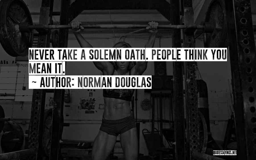 Norman Douglas Quotes: Never Take A Solemn Oath. People Think You Mean It.