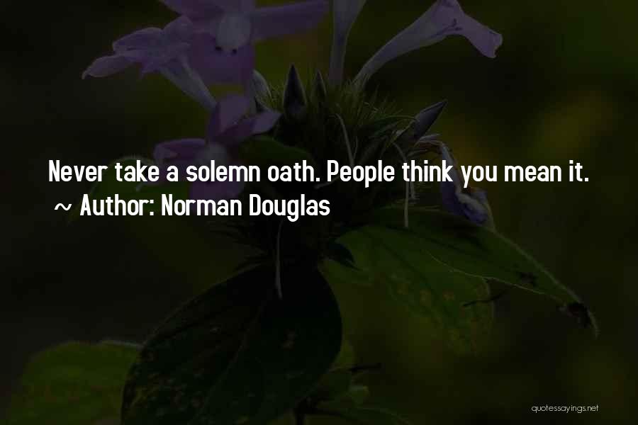 Norman Douglas Quotes: Never Take A Solemn Oath. People Think You Mean It.