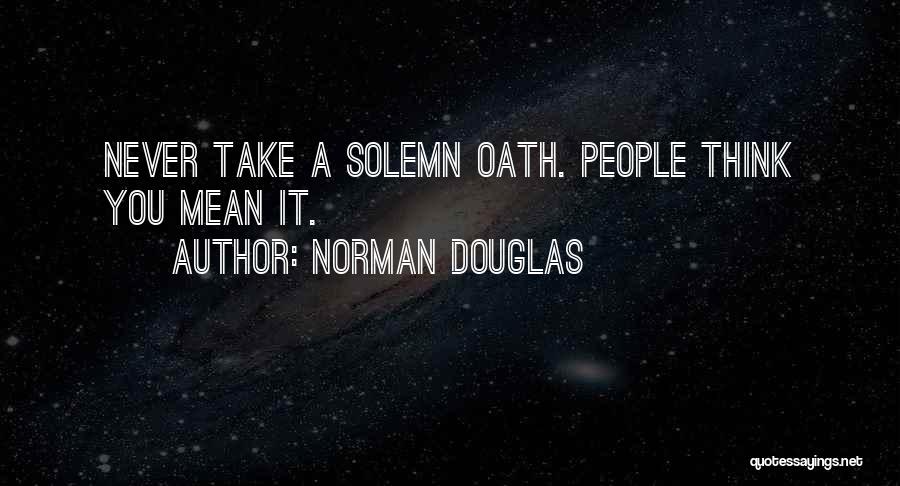 Norman Douglas Quotes: Never Take A Solemn Oath. People Think You Mean It.