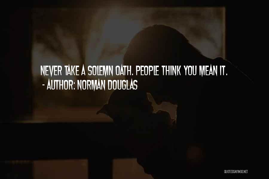 Norman Douglas Quotes: Never Take A Solemn Oath. People Think You Mean It.