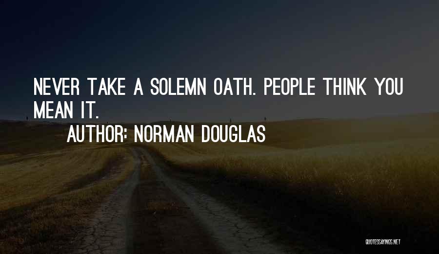 Norman Douglas Quotes: Never Take A Solemn Oath. People Think You Mean It.