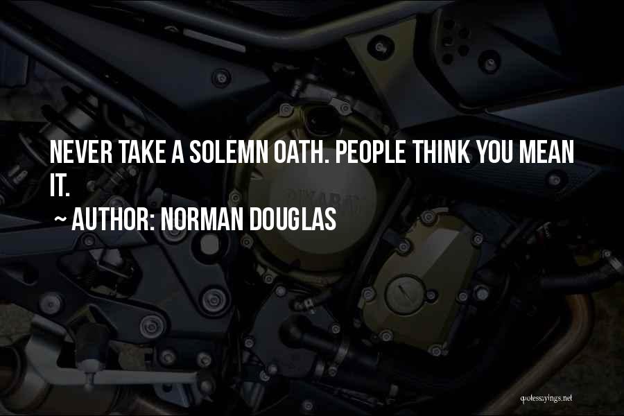 Norman Douglas Quotes: Never Take A Solemn Oath. People Think You Mean It.