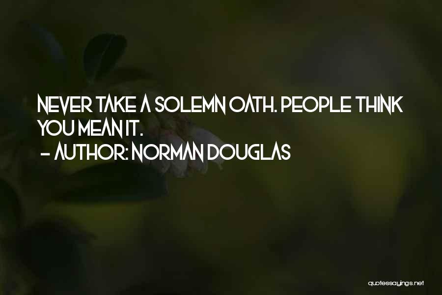 Norman Douglas Quotes: Never Take A Solemn Oath. People Think You Mean It.