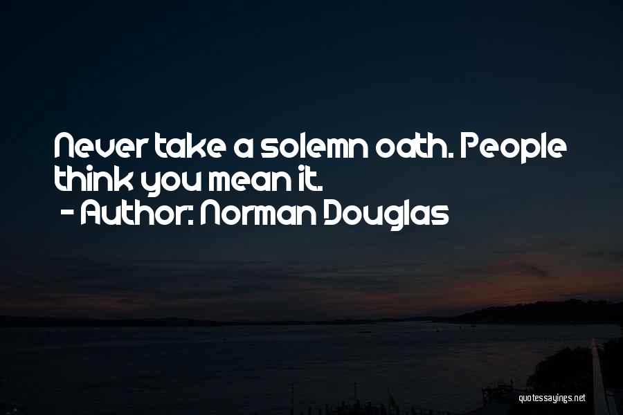 Norman Douglas Quotes: Never Take A Solemn Oath. People Think You Mean It.