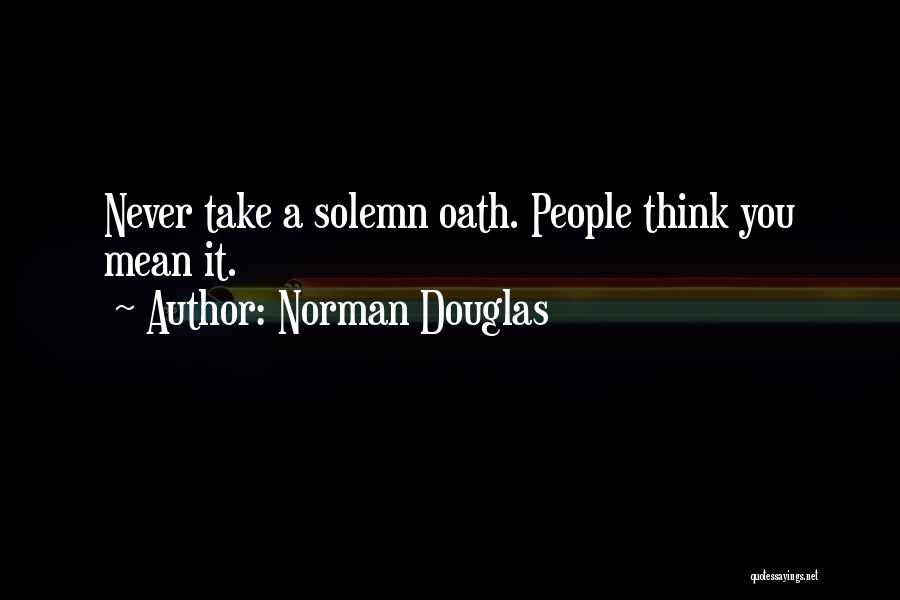 Norman Douglas Quotes: Never Take A Solemn Oath. People Think You Mean It.