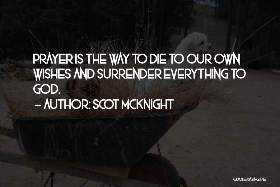 Scot McKnight Quotes: Prayer Is The Way To Die To Our Own Wishes And Surrender Everything To God.