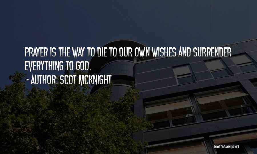 Scot McKnight Quotes: Prayer Is The Way To Die To Our Own Wishes And Surrender Everything To God.